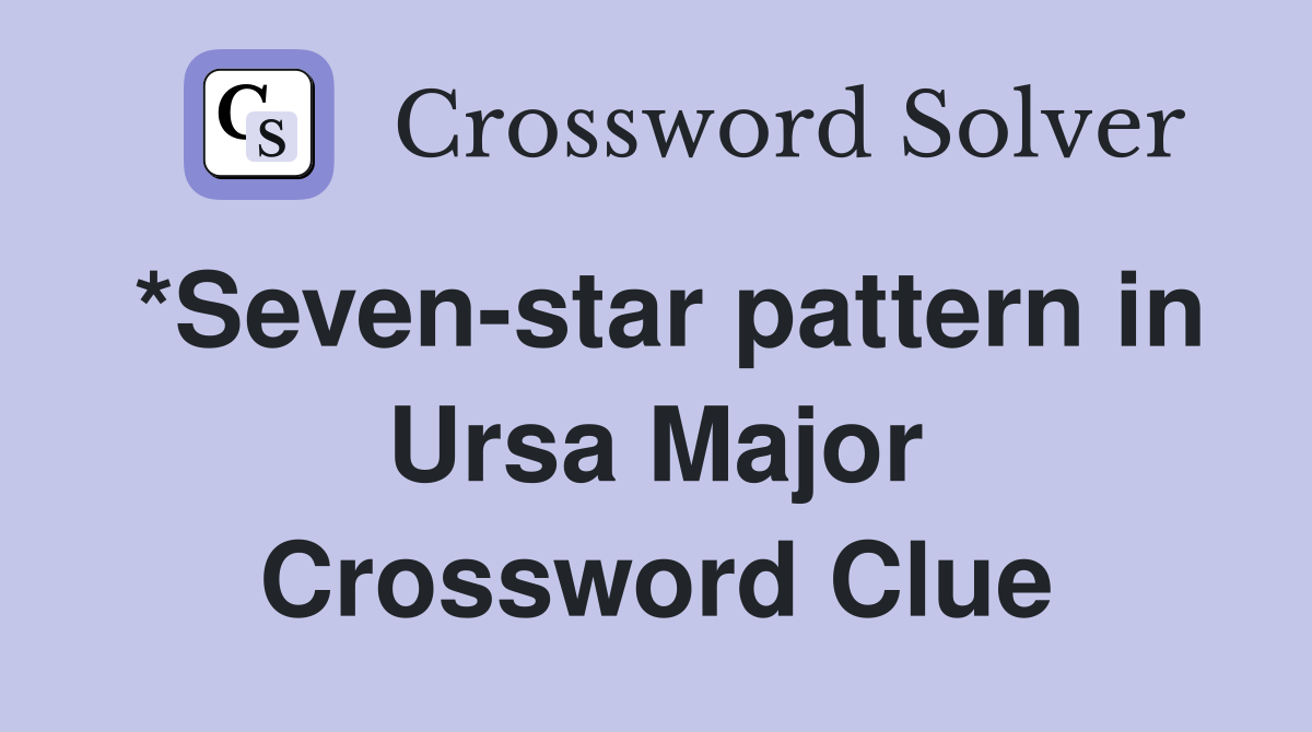 *Sevenstar pattern in Ursa Major Crossword Clue Answers Crossword